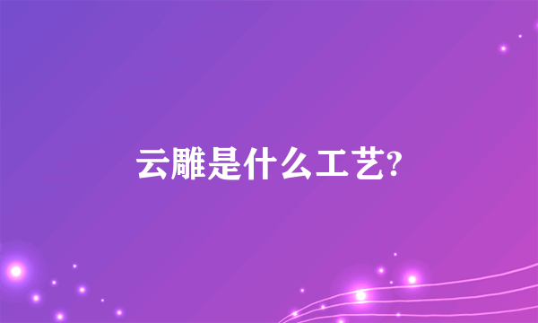 云雕是什么工艺?