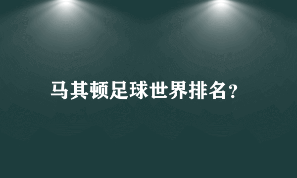 马其顿足球世界排名？