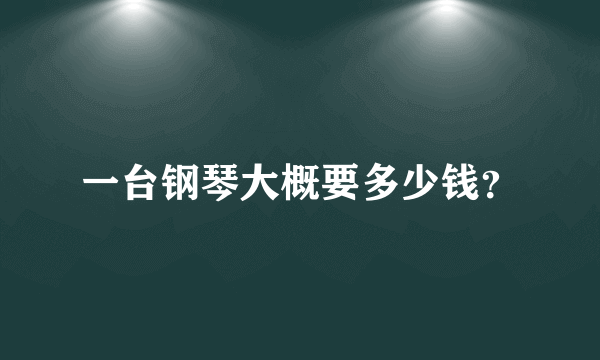 一台钢琴大概要多少钱？