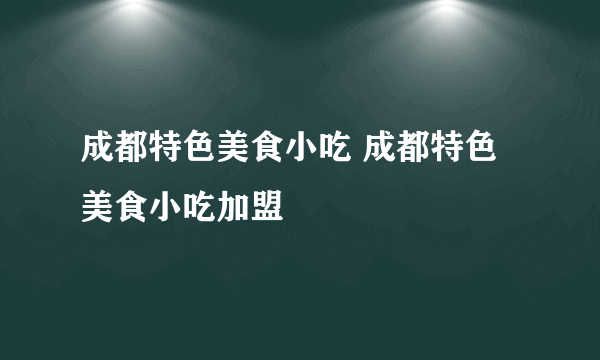 成都特色美食小吃 成都特色美食小吃加盟