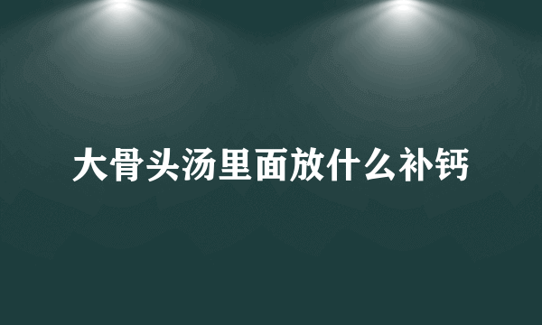 大骨头汤里面放什么补钙