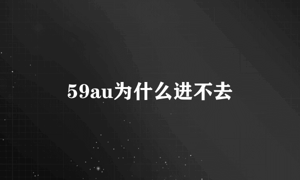 59au为什么进不去