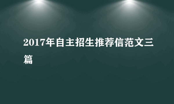 2017年自主招生推荐信范文三篇