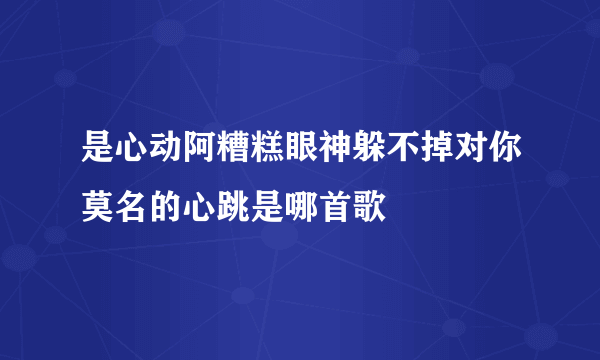 是心动阿糟糕眼神躲不掉对你莫名的心跳是哪首歌