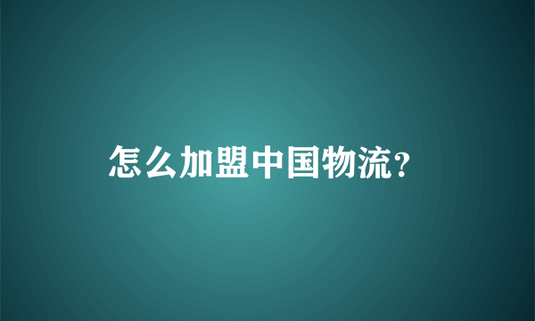 怎么加盟中国物流？