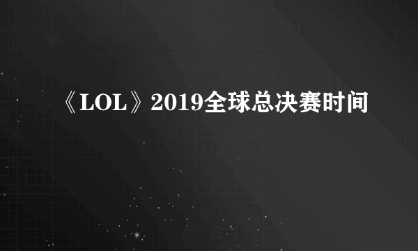 《LOL》2019全球总决赛时间