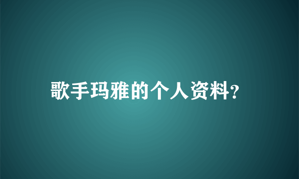 歌手玛雅的个人资料？