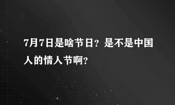 7月7日是啥节日？是不是中国人的情人节啊？