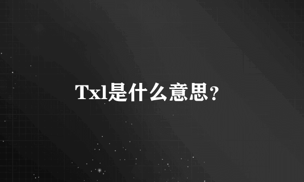 Txl是什么意思？