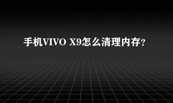 手机VIVO X9怎么清理内存？