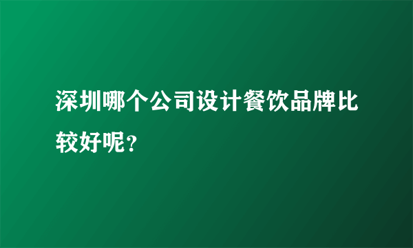 深圳哪个公司设计餐饮品牌比较好呢？