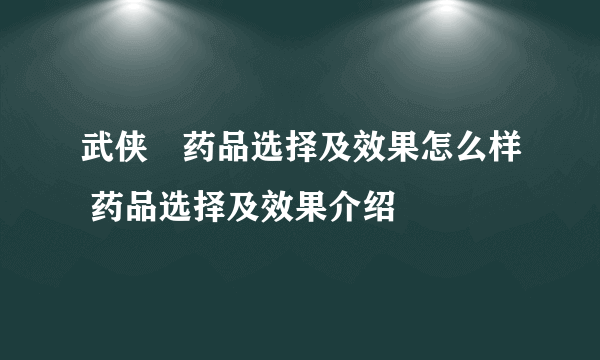 武侠乂药品选择及效果怎么样 药品选择及效果介绍