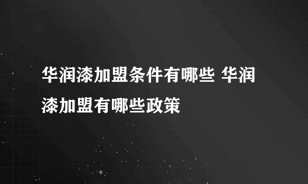 华润漆加盟条件有哪些 华润漆加盟有哪些政策