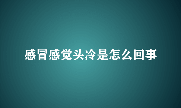 感冒感觉头冷是怎么回事