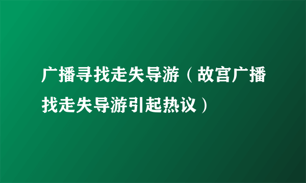 广播寻找走失导游（故宫广播找走失导游引起热议）