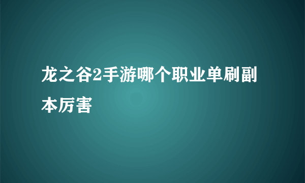 龙之谷2手游哪个职业单刷副本厉害