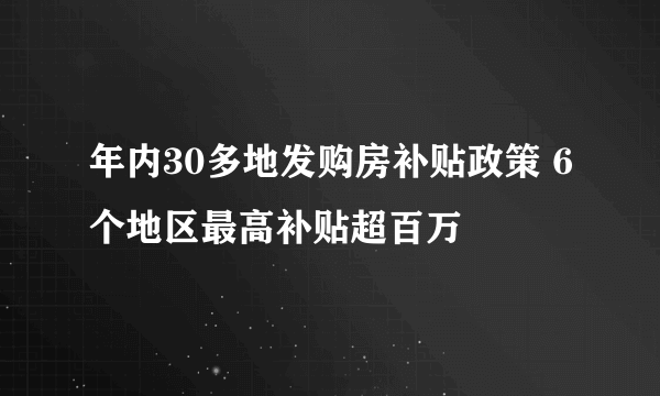 年内30多地发购房补贴政策 6个地区最高补贴超百万