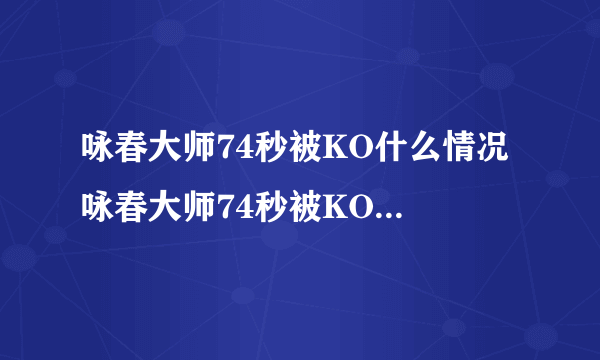 咏春大师74秒被KO什么情况 咏春大师74秒被KO的事实真相