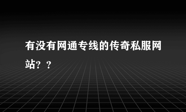 有没有网通专线的传奇私服网站？？