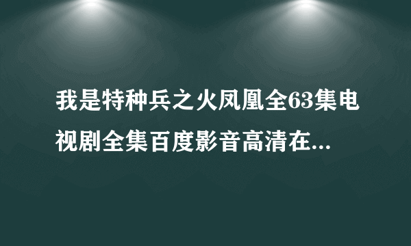 我是特种兵之火凤凰全63集电视剧全集百度影音高清在线观看？