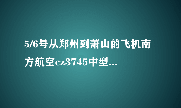 5/6号从郑州到萧山的飞机南方航空cz3745中型机738座位分布图