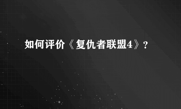 如何评价《复仇者联盟4》？