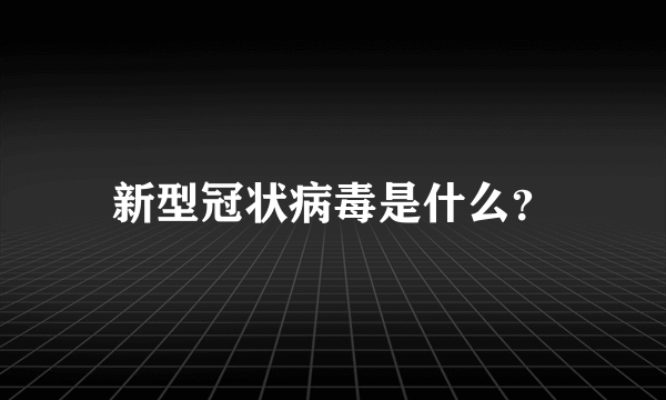 新型冠状病毒是什么？