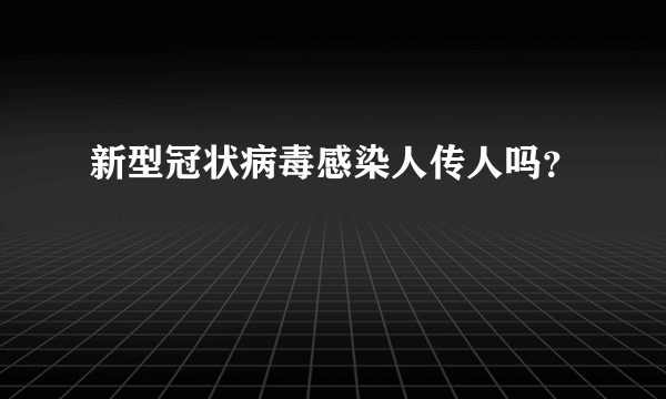 新型冠状病毒感染人传人吗？