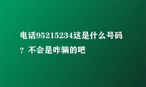 电话95215234这是什么号码？不会是咋骗的吧