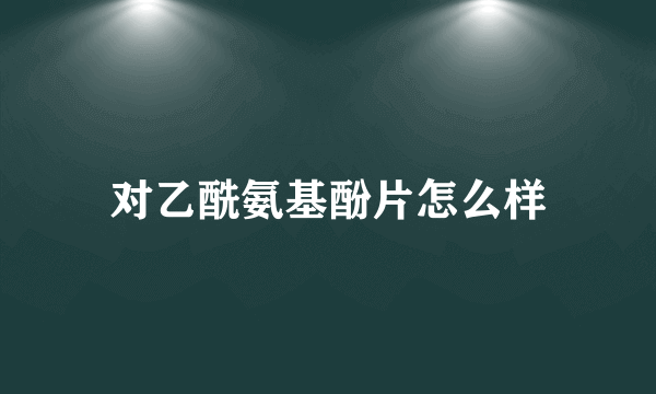 对乙酰氨基酚片怎么样