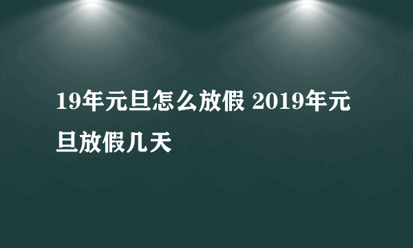 19年元旦怎么放假 2019年元旦放假几天