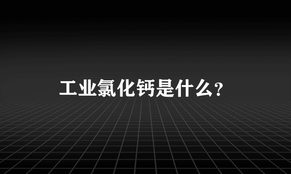 工业氯化钙是什么？