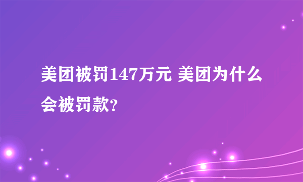 美团被罚147万元 美团为什么会被罚款？