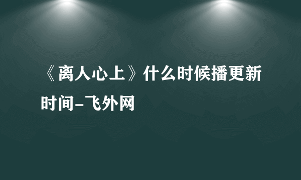 《离人心上》什么时候播更新时间-飞外网