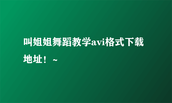 叫姐姐舞蹈教学avi格式下载地址！~