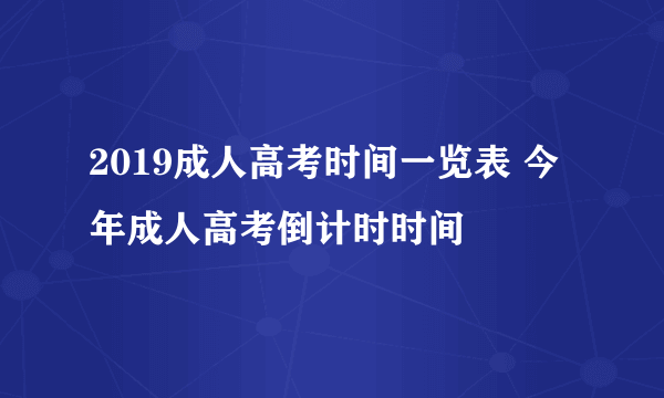 2019成人高考时间一览表 今年成人高考倒计时时间