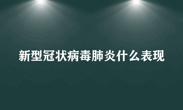 新型冠状病毒肺炎什么表现