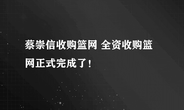 蔡崇信收购篮网 全资收购篮网正式完成了！