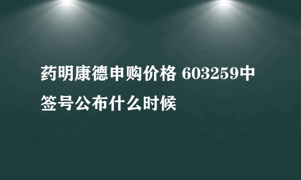 药明康德申购价格 603259中签号公布什么时候