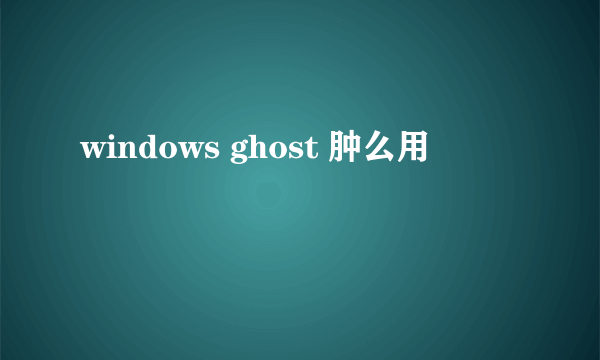 windows ghost 肿么用