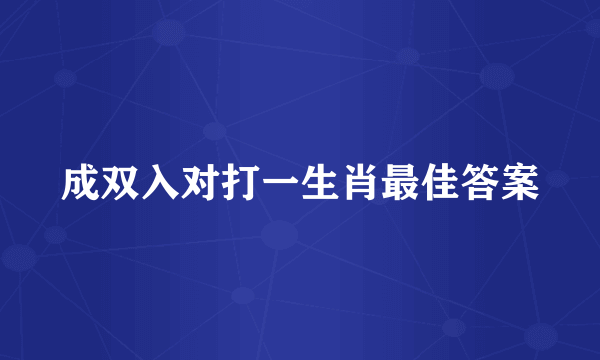 成双入对打一生肖最佳答案