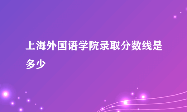 上海外国语学院录取分数线是多少