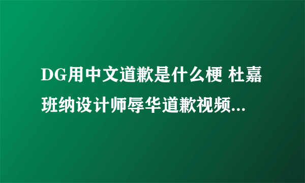 DG用中文道歉是什么梗 杜嘉班纳设计师辱华道歉视频中文字幕完整版