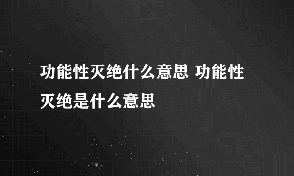 功能性灭绝什么意思 功能性灭绝是什么意思