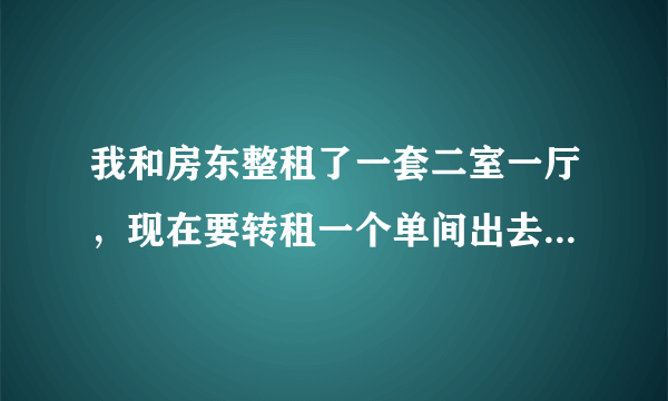 我和房东整租了一套二室一厅，现在要转租一个单间出去，我和租单间的人签合同，合同是否合法有效？