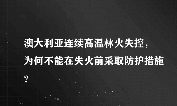 澳大利亚连续高温林火失控，为何不能在失火前采取防护措施？