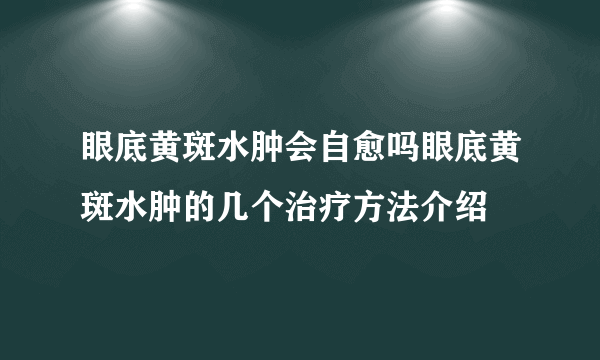 眼底黄斑水肿会自愈吗眼底黄斑水肿的几个治疗方法介绍