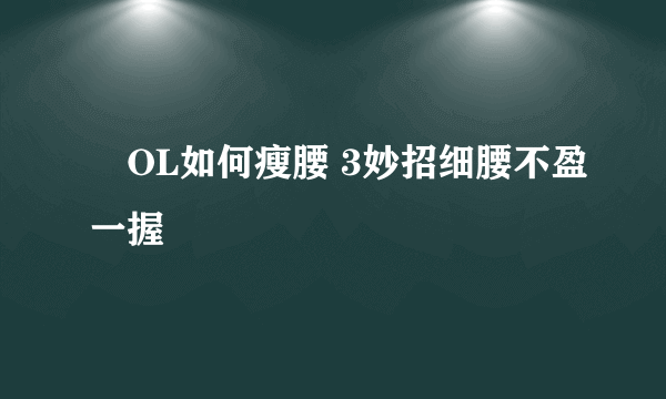 ​OL如何瘦腰 3妙招细腰不盈一握