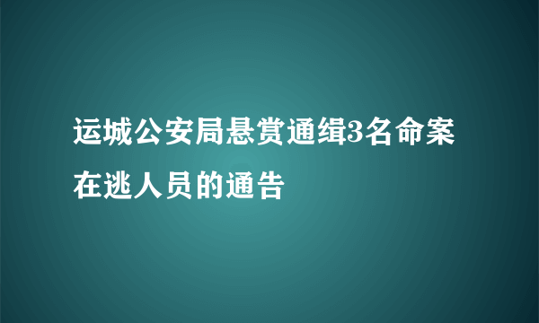 运城公安局悬赏通缉3名命案在逃人员的通告