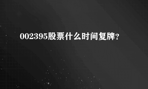 002395股票什么时间复牌？